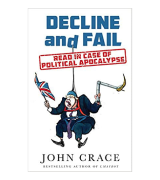 John Crace Decline and Fail: Read in Case of Political Apocalypse