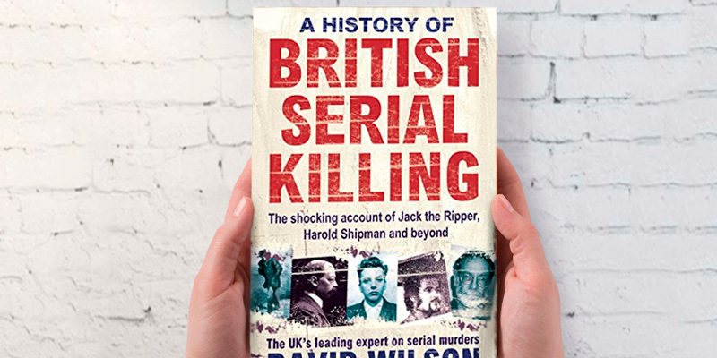 Review of David Wilson A History Of British Serial Killing: The Shocking Account of Jack the Ripper, Harold Shipman and Beyond