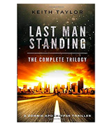 Keith Taylor Last Man Standing: The Complete Trilogy: A Zombie Apocalypse Thriller